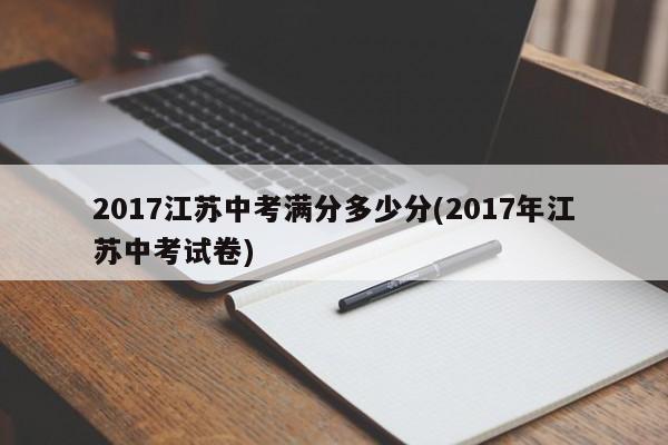 2017江苏中考满分多少分(2017年江苏中考试卷)