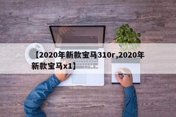 【2020年新款宝马310r,2020年新款宝马x1】