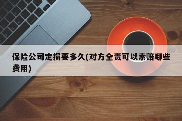 保险公司定损要多久(对方全责可以索赔哪些费用)