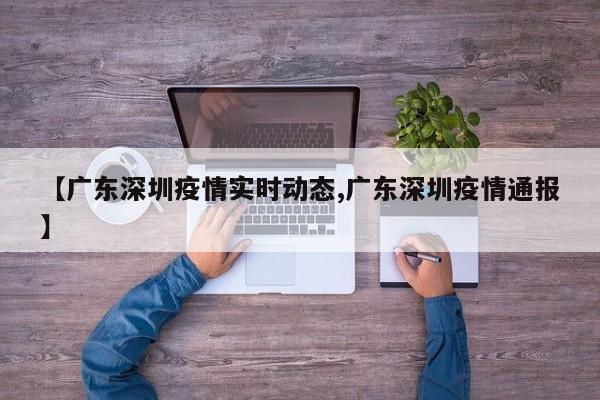 【广东深圳疫情实时动态,广东深圳疫情通报】
