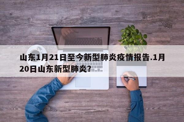 山东1月21日至今新型肺炎疫情报告.1月20日山东新型肺炎?