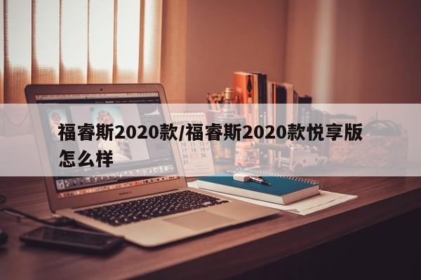 福睿斯2020款/福睿斯2020款悦享版怎么样
