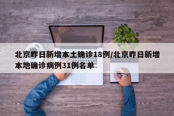 北京昨日新增本土确诊18例/北京昨日新增本地确诊病例31例名单