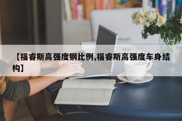 【福睿斯高强度钢比例,福睿斯高强度车身结构】