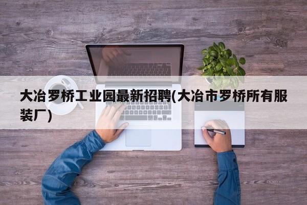 大冶罗桥工业园最新招聘(大冶市罗桥所有服装厂)