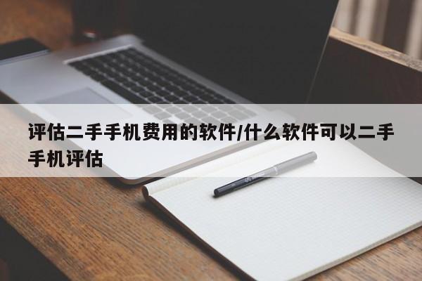 评估二手手机费用的软件/什么软件可以二手手机评估