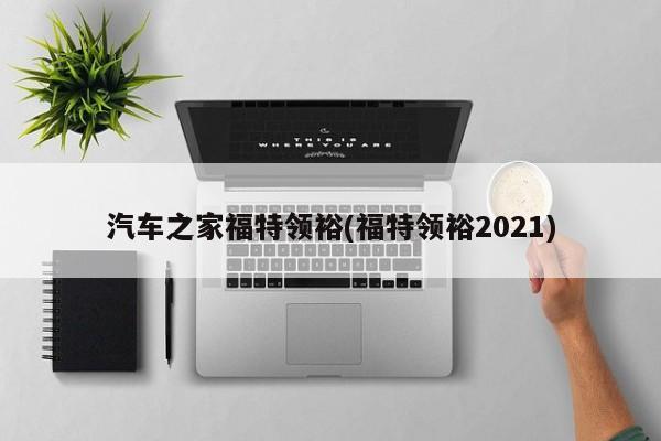 汽车之家福特领裕(福特领裕2021)