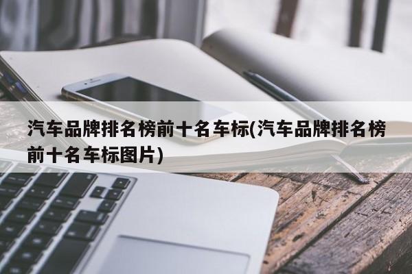 汽车品牌排名榜前十名车标(汽车品牌排名榜前十名车标图片)