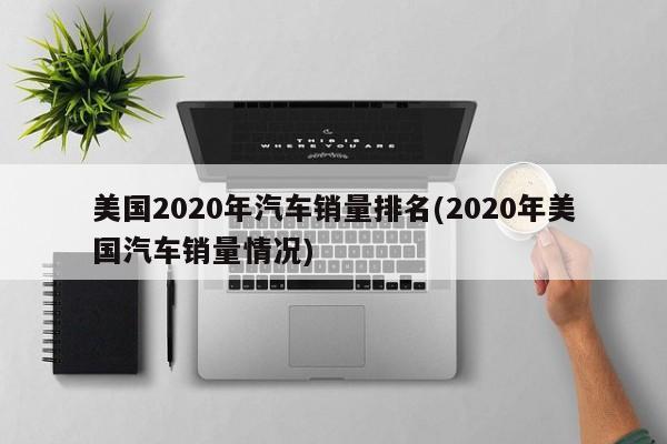 美国2020年汽车销量排名(2020年美国汽车销量情况)