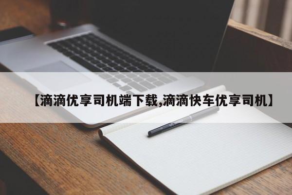 【滴滴优享司机端下载,滴滴快车优享司机】
