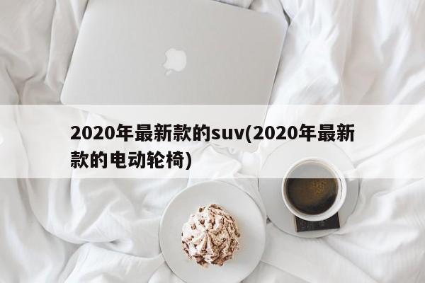 2020年最新款的suv(2020年最新款的电动轮椅)