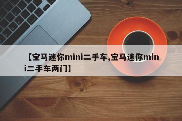 【宝马迷你mini二手车,宝马迷你mini二手车两门】
