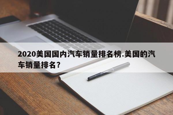 2020美国国内汽车销量排名榜.美国的汽车销量排名?